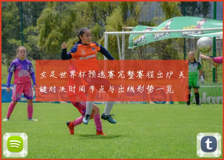 女足世界杯预选赛完整赛程出炉 关键对决时间节点与出线形势一览